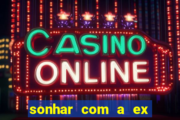 sonhar com a ex do meu marido jogo do bicho
